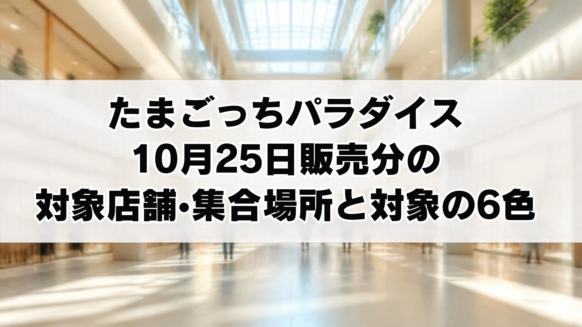 たまごっちパラダイス10月25日販売分の対象店舗・集合場所と対象の6色