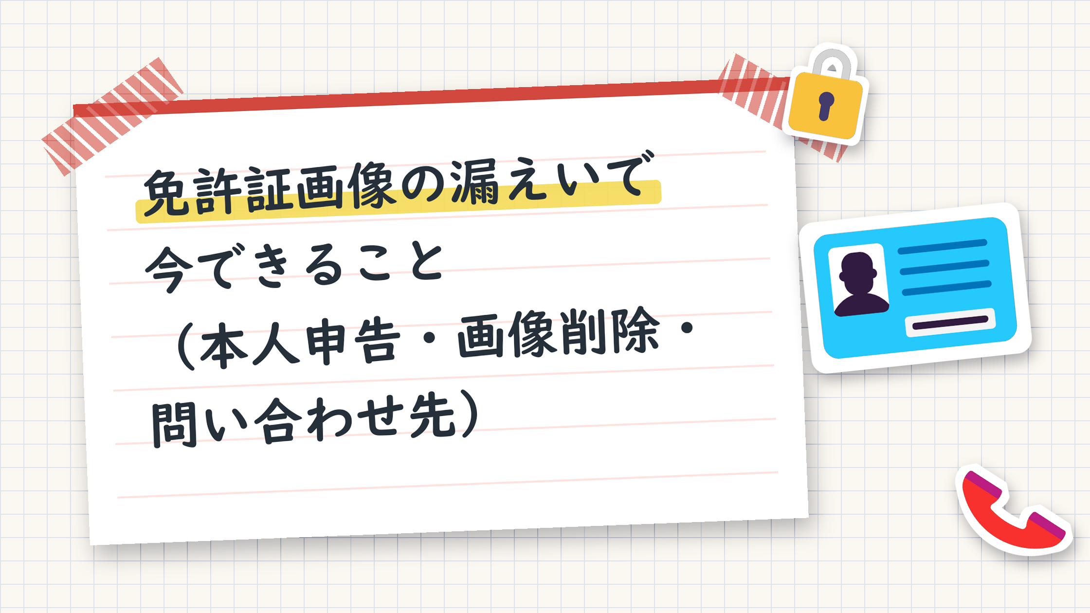 免許証画像の漏えいで今できること(本人申告・画像削除・問い合わせ先)