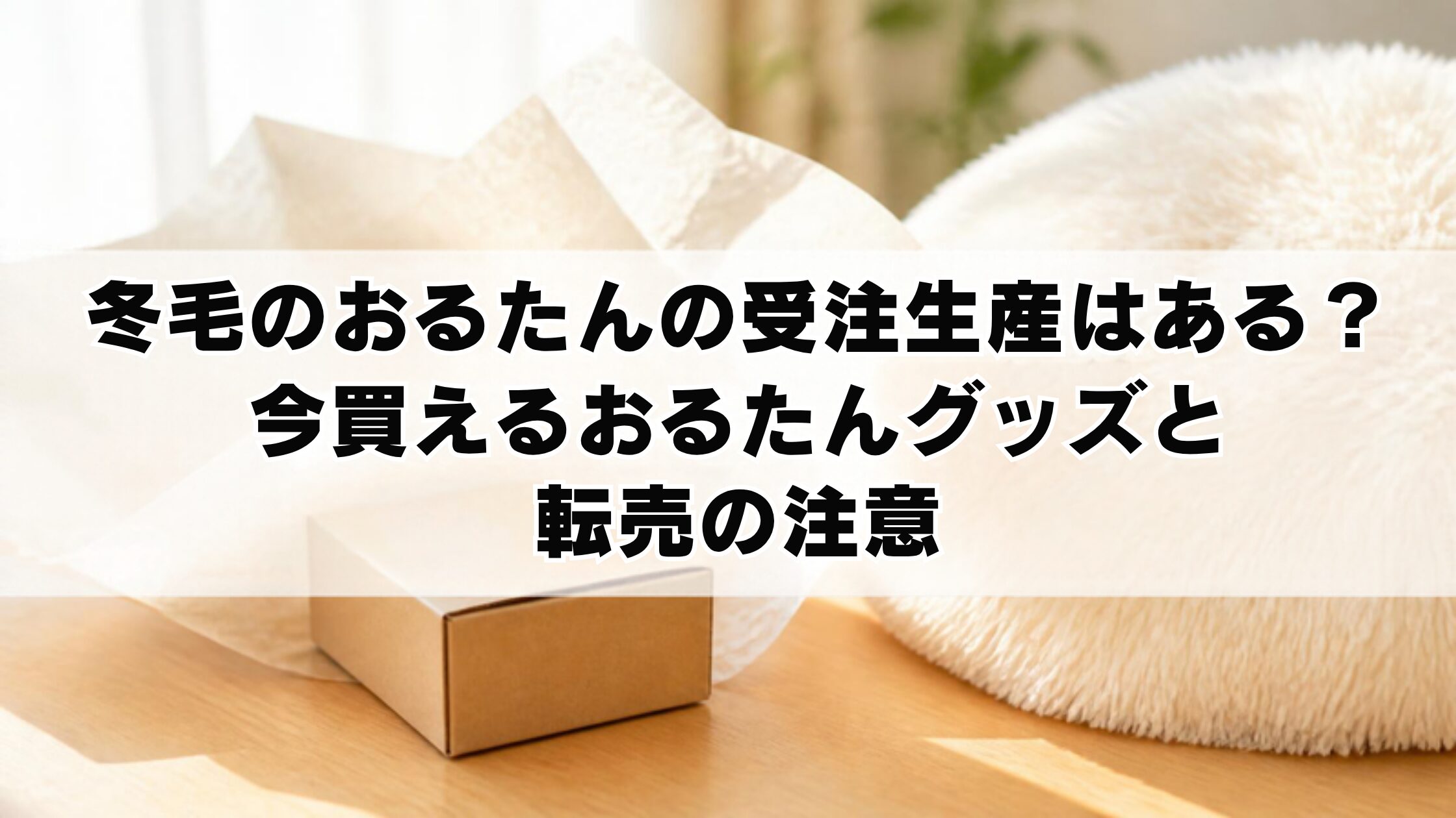 冬毛のおるたんの受注生産はある？今買えるおるたんグッズと転売の注意