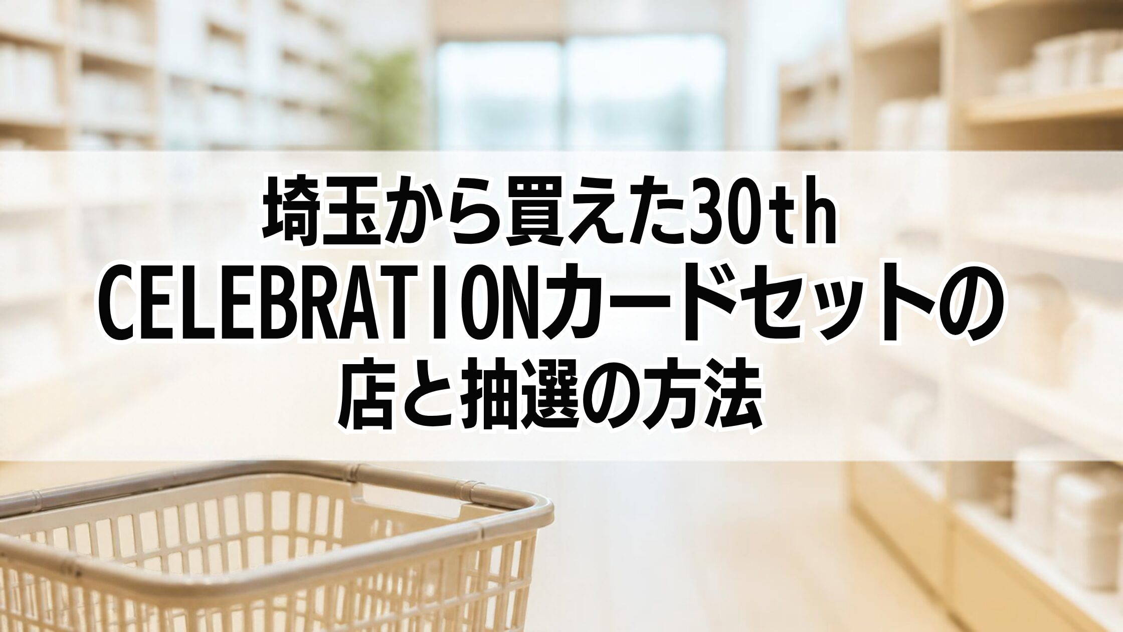 埼玉から買えた30th CELEBRATIONカードセットの店と抽選の方法