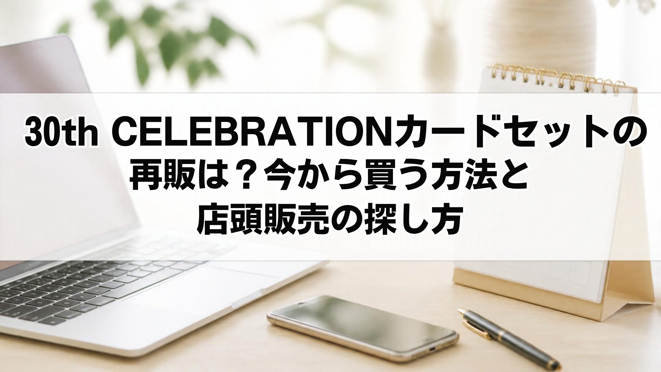 30th CELEBRATIONカードセットの再販は?今から買う方法と店頭販売の探し方