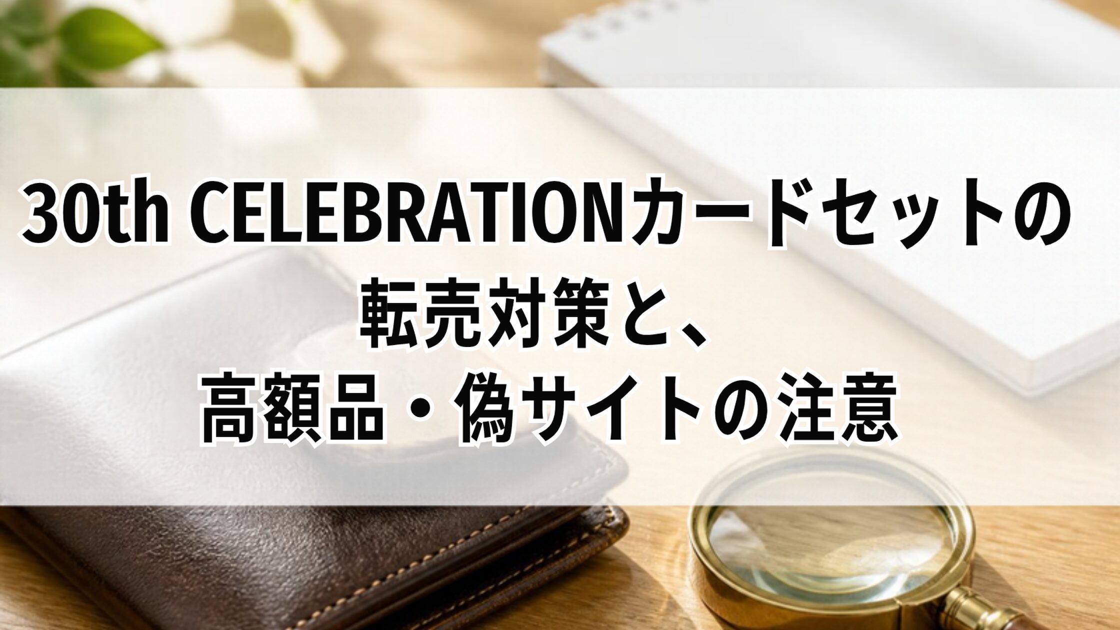 30th CELEBRATIONカードセットの転売対策と、高額品・偽サイトの注意