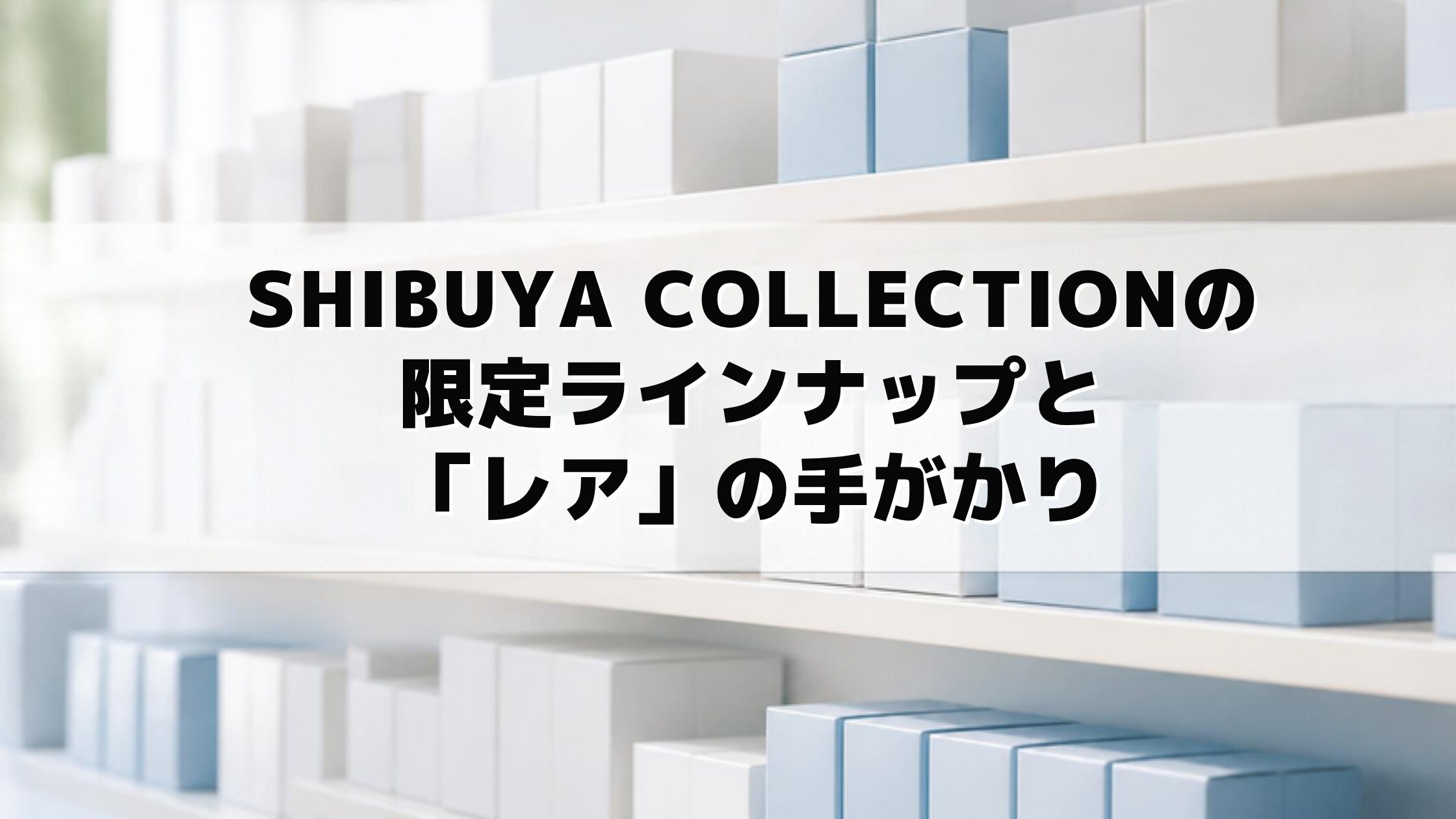 SHIBUYA COLLECTIONの限定ラインナップと「レア」の手がかり